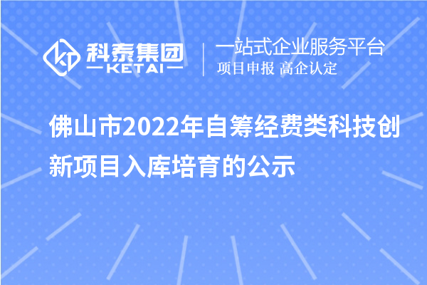 佛山市2022年自籌經費類科技創新項目入庫培育的公示