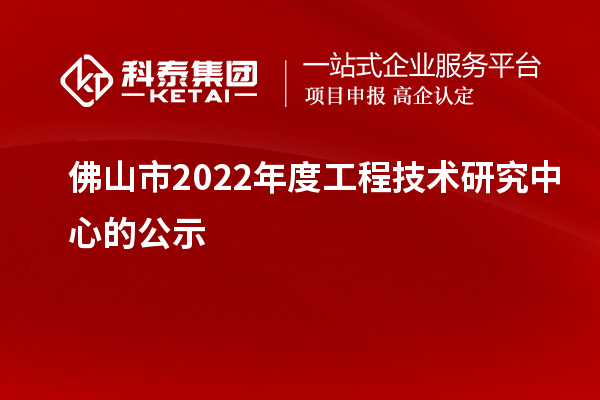 佛山市2022年度工程技術研究中心的公示