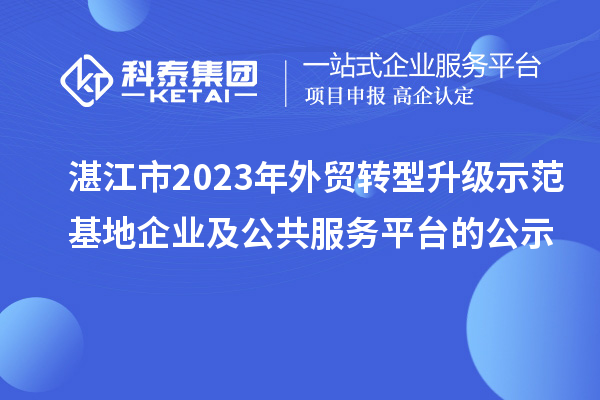 湛江市2023年外貿轉型升級示范基地企業及公共服務平臺的公示