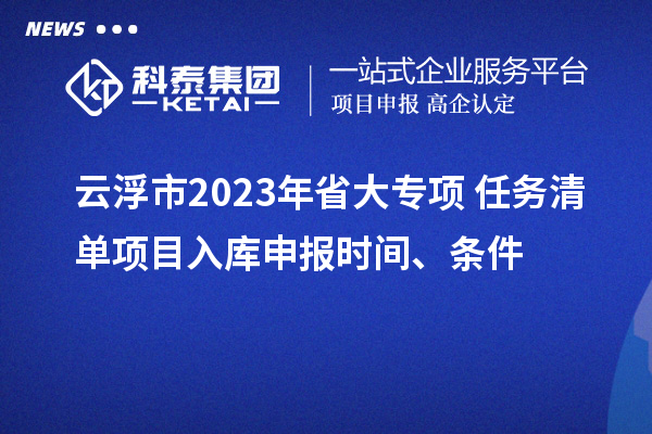 云浮市2023年省大專項+任務清單項目入庫申報時間、條件