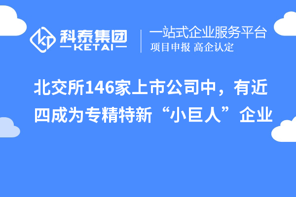 北交所146家上市公司中，有近四成為專精特新“小巨人”企業(yè)