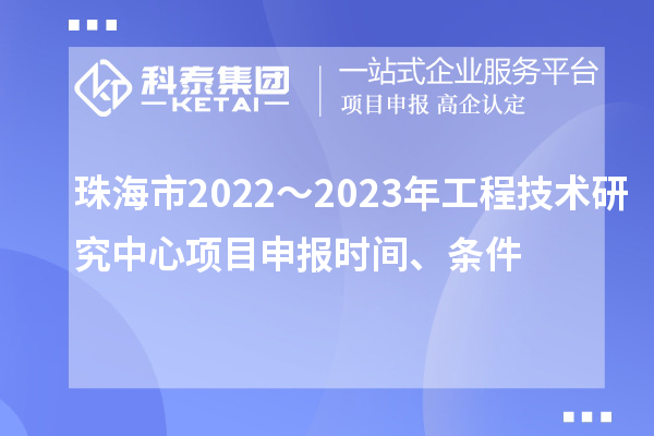 珠海市2022～2023年工程技術研究中心<a href=http://5511mu.com/shenbao.html target=_blank class=infotextkey>項目申報</a>時間、條件