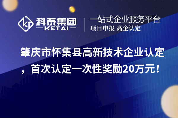 肇慶市懷集縣高新技術企業認定，首次認定一次性獎勵20萬元！