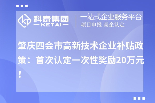 肇慶四會(huì)市高新技術(shù)企業(yè)補(bǔ)貼政策：首次認(rèn)定一次性獎(jiǎng)勵(lì)20萬(wàn)元！