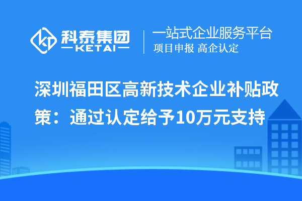 深圳福田區高新技術企業補貼政策：通過認定給予10萬元支持