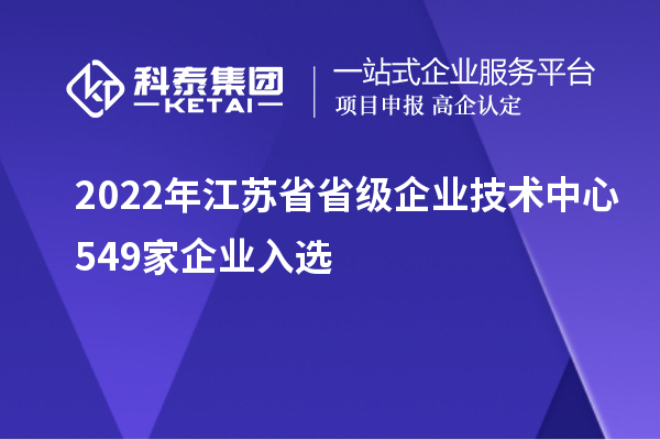 2022年江蘇省省級企業技術中心549家企業入選