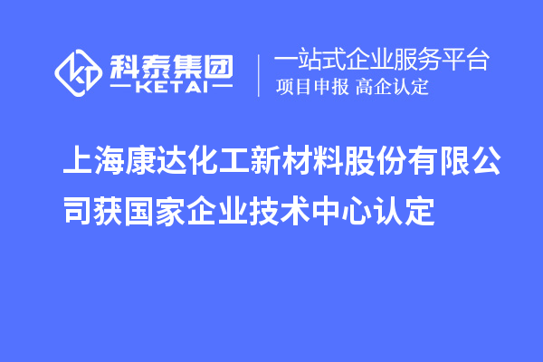 上海康達化工新材料股份有限公司獲國家企業技術中心認定