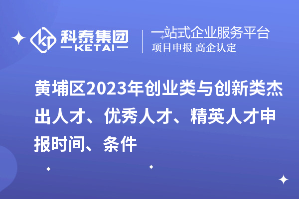 黃埔區(qū)2023年創(chuàng)業(yè)類與創(chuàng)新類杰出人才、優(yōu)秀人才、精英人才申報(bào)時(shí)間、條件