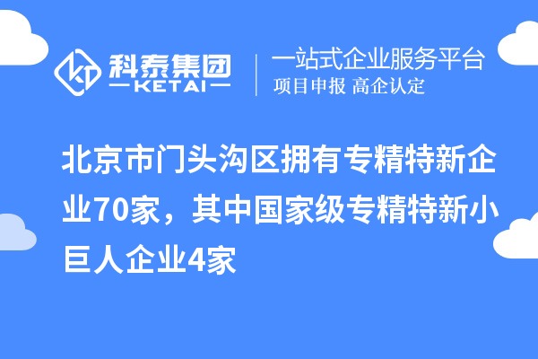 北京市門頭溝區(qū)擁有專精特新企業(yè)70家，其中國(guó)家級(jí)專精特新小巨人企業(yè)4家