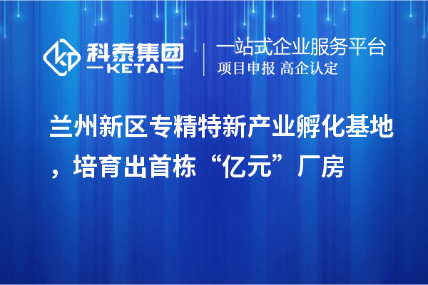 蘭州新區專精特新產業孵化基地，培育出首棟“億元”廠房