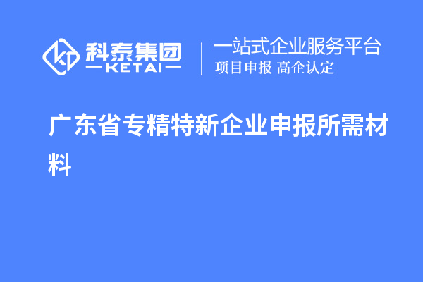 廣東省專精特新企業申報所需材料