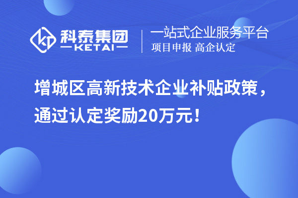 增城區(qū)高新技術企業(yè)補貼政策，通過認定獎勵20萬元！