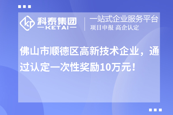 佛山市順德區高新技術企業，通過認定一次性獎勵10萬元！