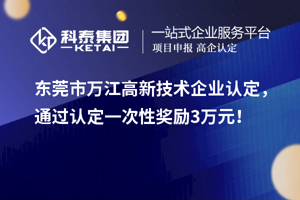 東莞市萬江高新技術企業認定，通過認定一次性獎勵3萬元！