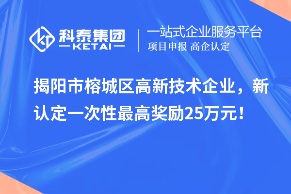 揭陽市榕城區高新技術企業，新認定一次性最高獎勵25萬元！