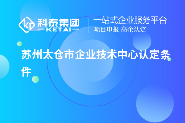 蘇州太倉市企業技術中心認定條件