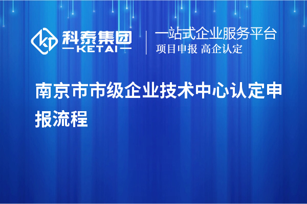 南京市市級企業技術中心認定申報流程