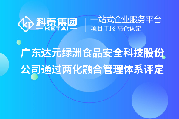 廣東達(dá)元綠洲食品安全科技股份公司通過兩化融合管理體系評(píng)定