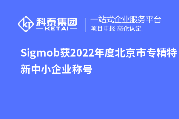 Sigmob獲2022年度北京市<a href=http://5511mu.com/fuwu/zhuanjingtexin.html target=_blank class=infotextkey>專精特新中小企業</a>稱號