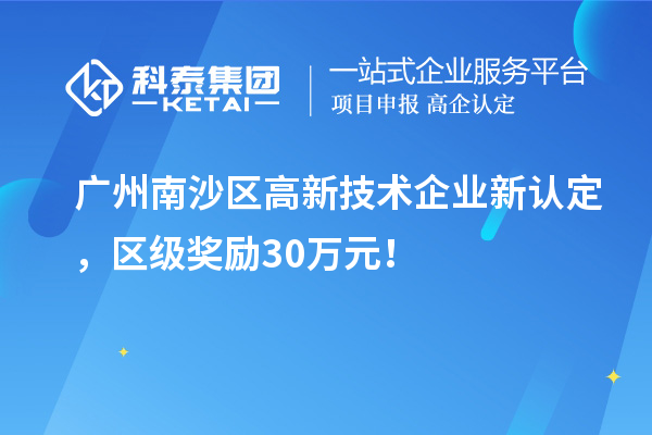 廣州南沙區(qū)高新技術企業(yè)新認定，區(qū)級獎勵30萬元！