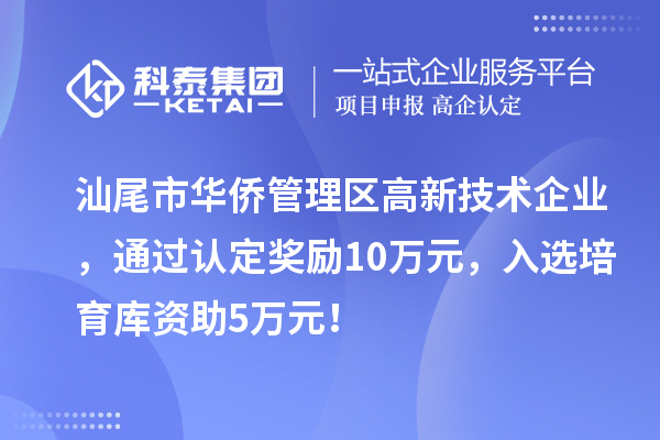 汕尾市華僑管理區高新技術企業，通過認定獎勵10萬元，入選培育庫資助5萬元！