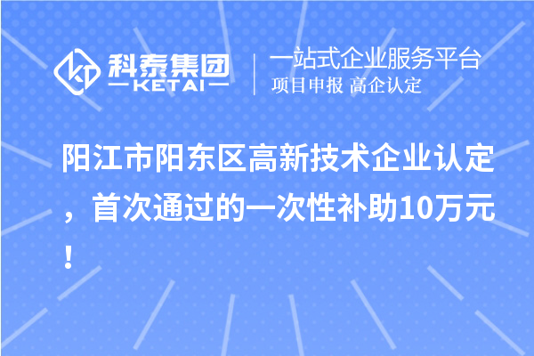 陽江市陽東區高新技術企業認定，首次通過的一次性補助10萬元！