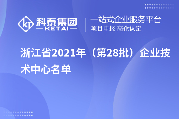 浙江省2021年（第28批）企業技術中心名單