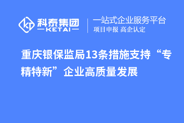 重慶銀保監局13條措施支持“專精特新”企業高質量發展