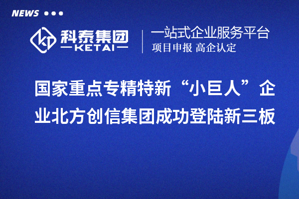 國家重點專精特新“小巨人”企業(yè)北方創(chuàng)信集團成功登陸新三板