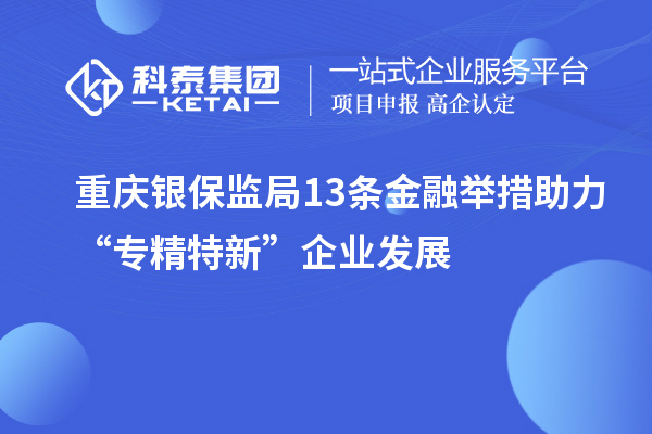 重慶銀保監(jiān)局13條金融舉措助力“專(zhuān)精特新”企業(yè)發(fā)展