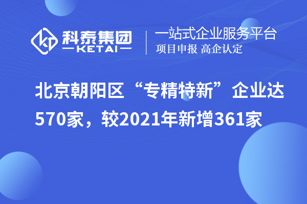 北京朝陽區“專精特新”企業達570家，較2021年新增361家