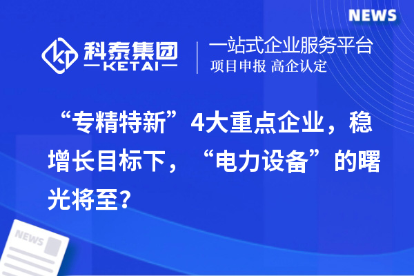 “專精特新”4大重點企業，穩增長目標下，“電力設備”的曙光將至？