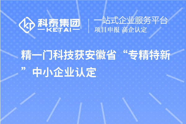 精一門科技獲安徽省“專精特新”中小企業認定