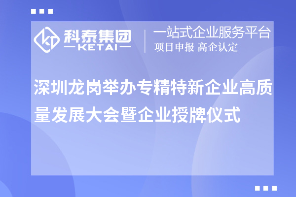 深圳龍崗舉辦專精特新企業高質量發展大會暨企業授牌儀式