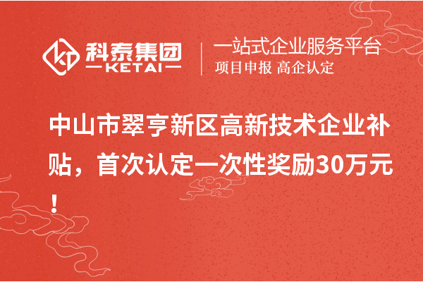 中山市翠亨新區高新技術企業補貼，首次認定一次性獎勵30萬元！