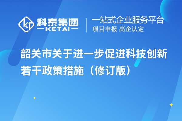 韶關市關于進一步促進科技創新若干政策措施（修訂版）