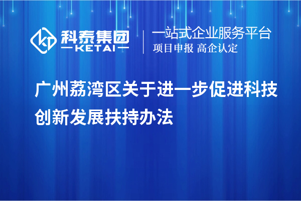 廣州荔灣區關于進一步促進科技創新發展扶持辦法