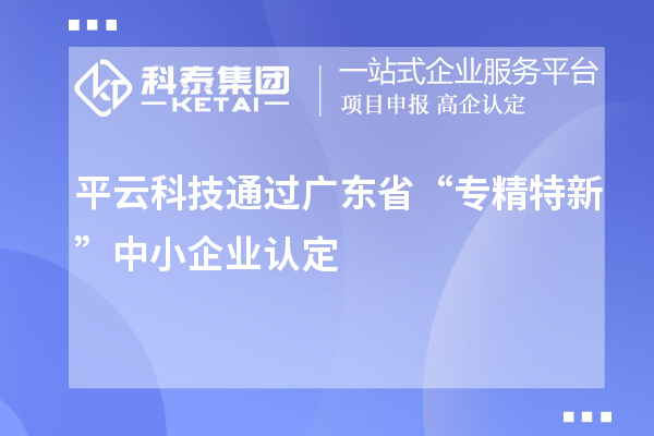 平云科技通過廣東省“專精特新”中小企業認定