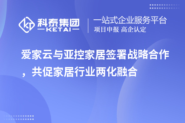 愛家云與亞控家居簽署戰(zhàn)略合作，共促家居行業(yè)兩化融合