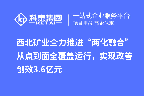 西北礦業(yè)全力推進“兩化融合”從點到面全覆蓋運行，實現(xiàn)改善創(chuàng)效3.6億元