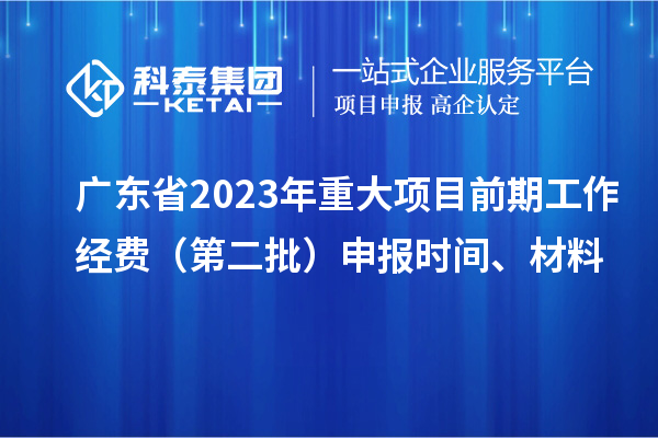 廣東省2023年重大項目前期工作經費（第二批）申報時間、材料