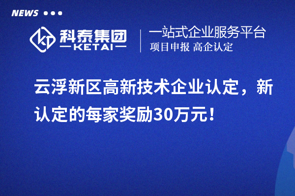 云浮新區高新技術企業認定，新認定的每家獎勵30萬元！