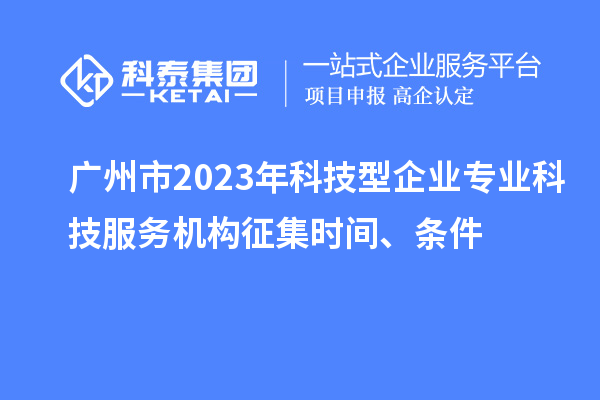 廣州市2023年科技型企業專業科技服務機構征集時間、條件