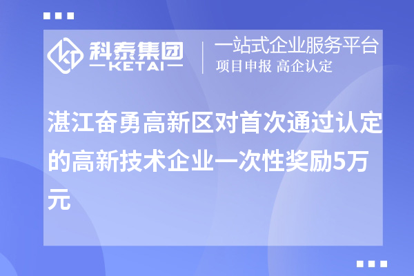 湛江奮勇高新區對首次通過認定的高新技術企業一次性獎勵5萬元