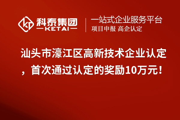 汕頭市濠江區高新技術企業認定，首次通過認定的獎勵10萬元！