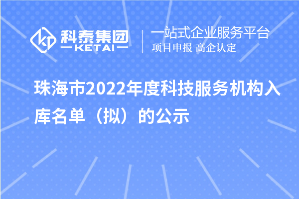 珠海市2022年度科技服務機構入庫名單（擬）的公示