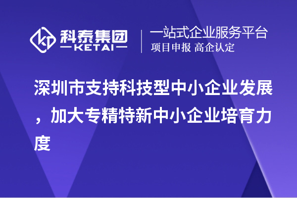 深圳市到2023年底累計(jì)培育專精特新中小企業(yè)5000家以上