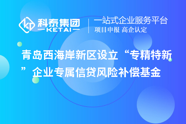 青島西海岸新區設立“專精特新”企業專屬信貸風險補償基金