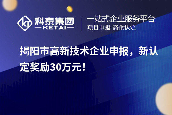 揭陽市高新技術(shù)企業(yè)申報(bào)，新認(rèn)定獎(jiǎng)勵(lì)30萬元！