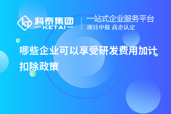 哪些企業可以享受研發費用加計扣除政策